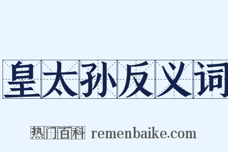 皇太孙反义词是什么意思的图片